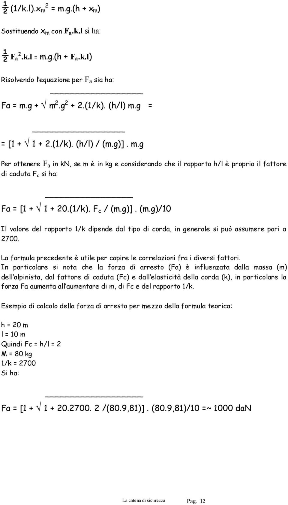 g)]. (m.g)/10 Il valore del rapporto 1/k dipende dal tipo di corda, in generale si può assumere pari a 2700. La formula precedente è utile per capire le correlazioni fra i diversi fattori.