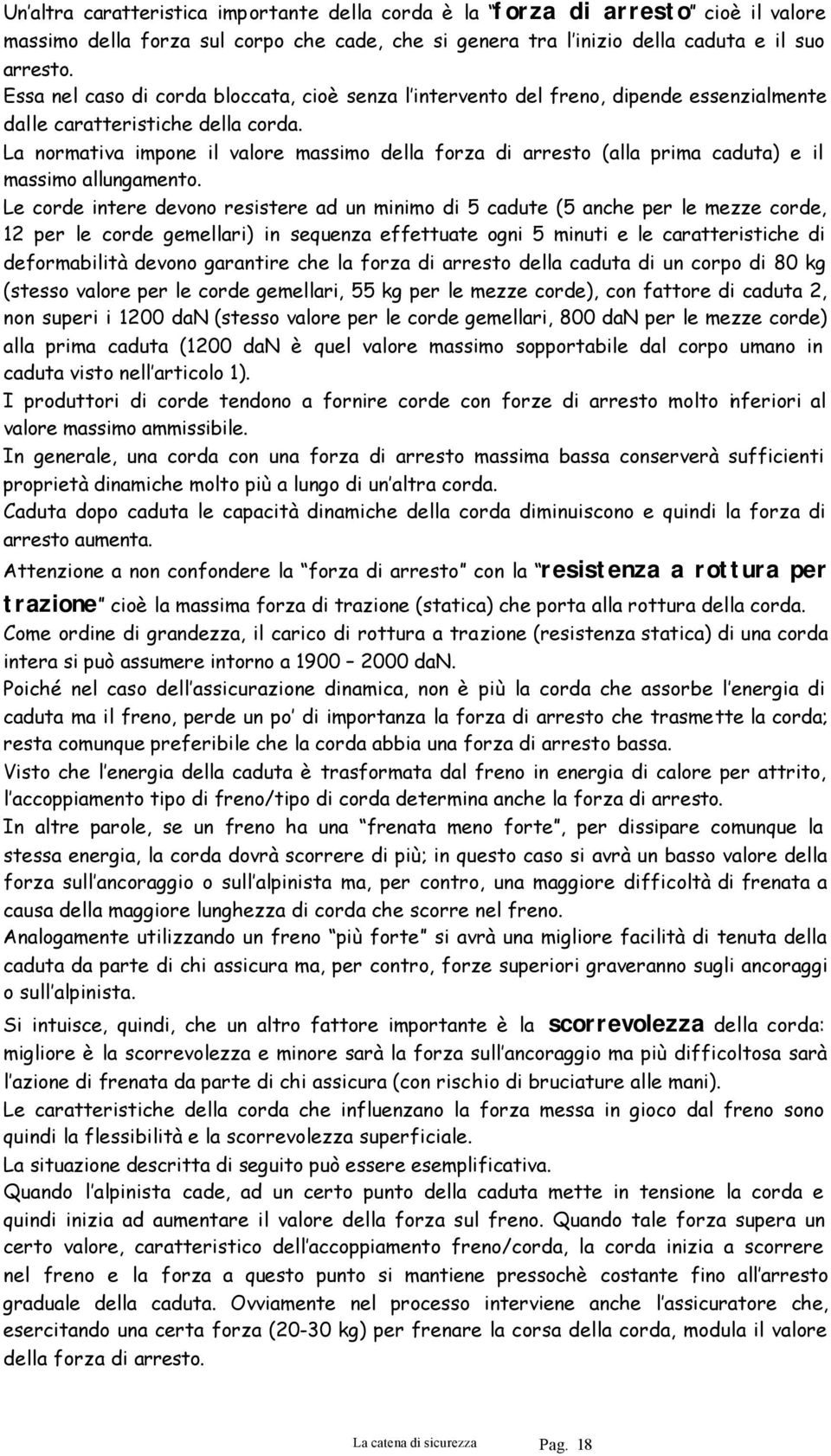 La normativa impone il valore massimo della forza di arresto (alla prima caduta) e il massimo allungamento.