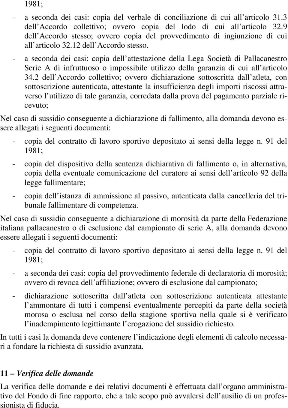 - a seconda dei casi: copia dell attestazione della Lega Società di Pallacanestro Serie A di infruttuoso o impossibile utilizzo della garanzia di cui all articolo 34.