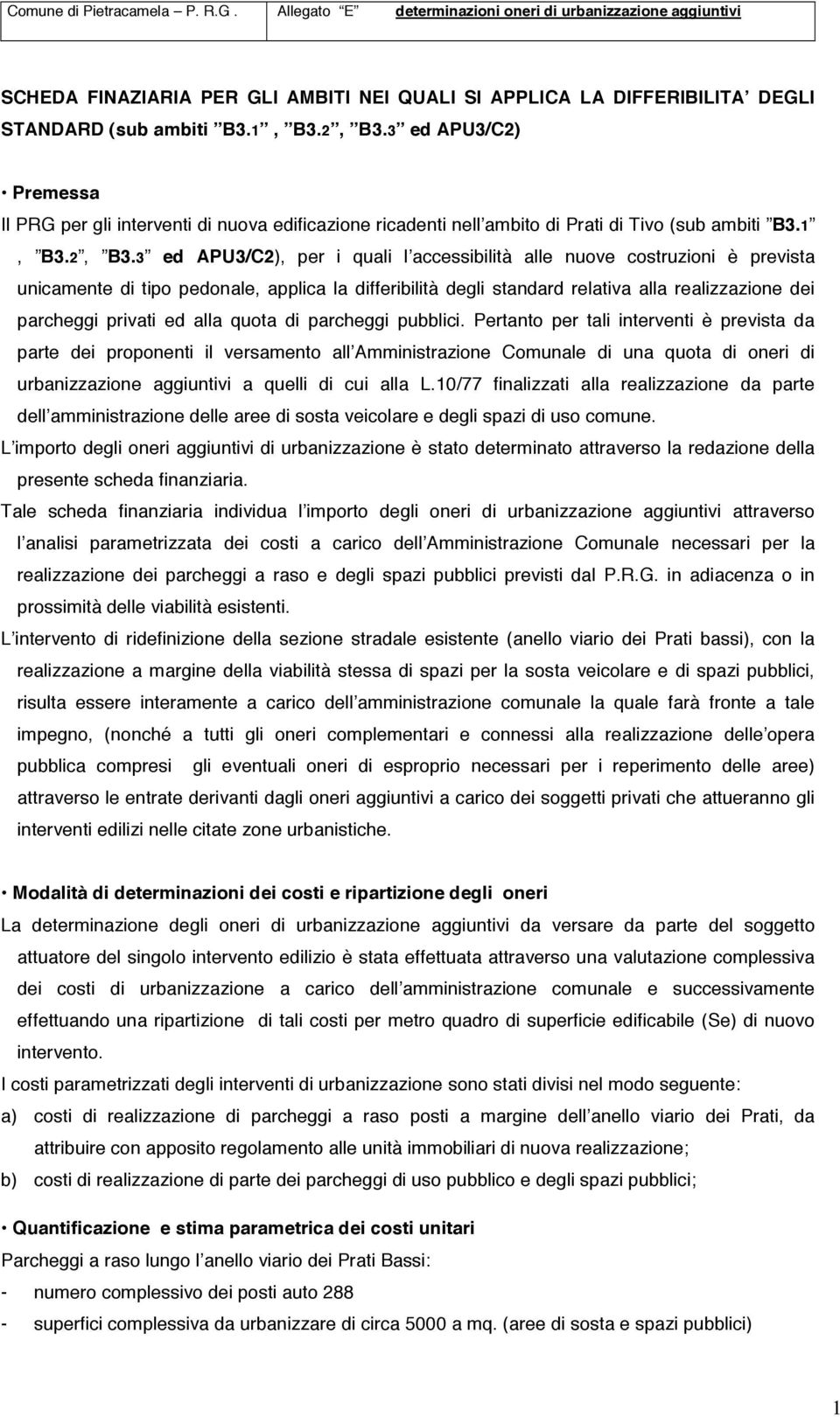 3 ed APU3/C2), per i quali l accessibilità alle nuove costruzioni è prevista unicamente di tipo pedonale, applica la differibilità degli standard relativa alla realizzazione dei parcheggi privati ed