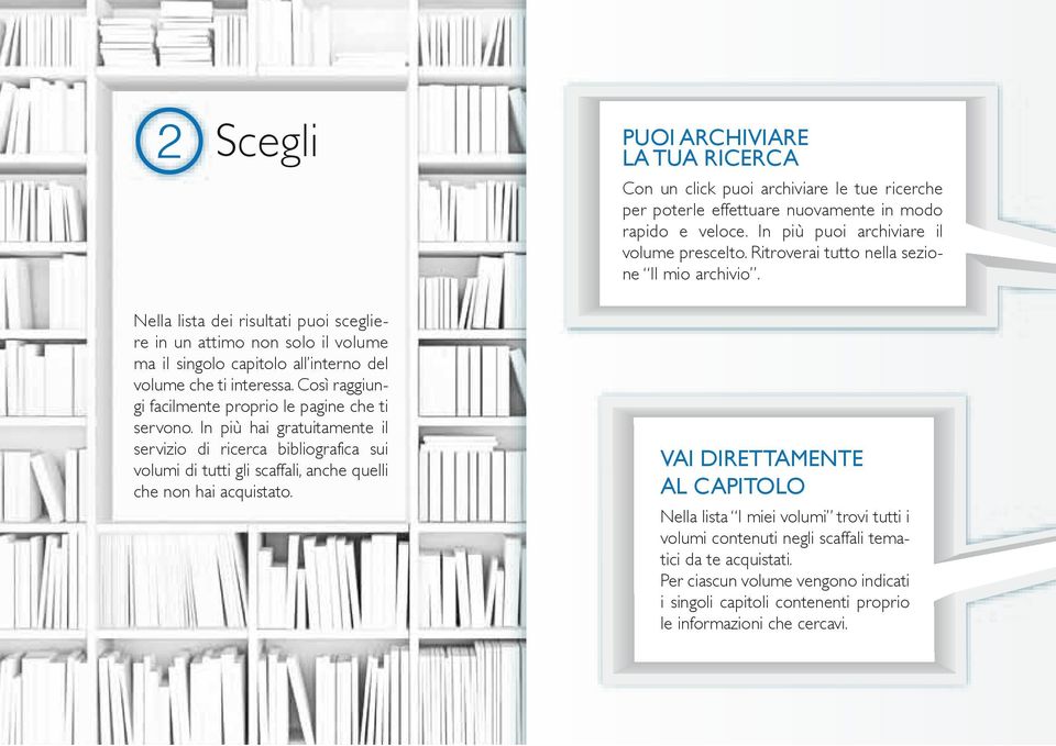 PUOI ARCHIVIARE LA TUA RICERCA Con un click puoi archiviare le tue ricerche per poterle effettuare nuovamente in modo rapido e veloce. In più puoi archiviare il volume prescelto.