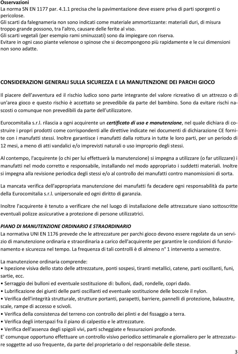 Gli scarti vegetali (per esempio rami sminuzzati) sono da impiegare con riserva. Evitare in ogni caso piante velenose o spinose che si decompongono più rapidamente e le cui dimensioni non sono adatte.