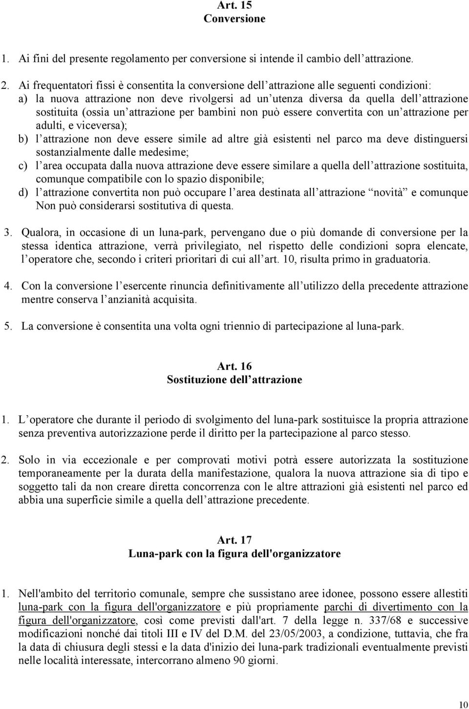 (ossia un attrazione per bambini non può essere convertita con un attrazione per adulti, e viceversa); b) l attrazione non deve essere simile ad altre già esistenti nel parco ma deve distinguersi