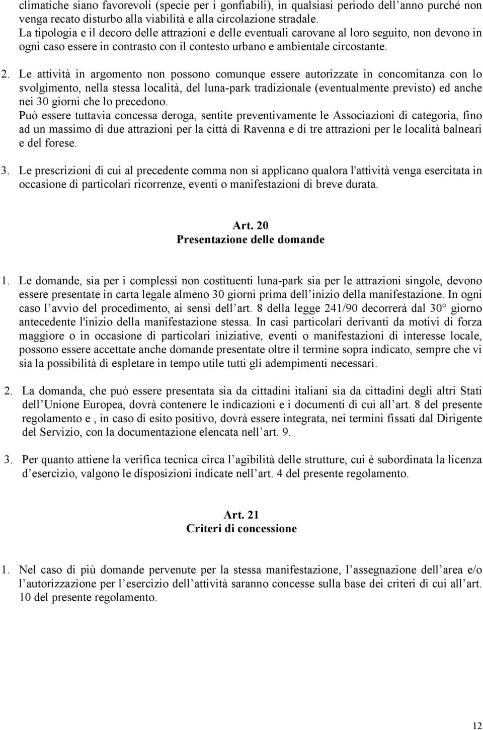 Le attività in argomento non possono comunque essere autorizzate in concomitanza con lo svolgimento, nella stessa località, del luna-park tradizionale (eventualmente previsto) ed anche nei 30 giorni