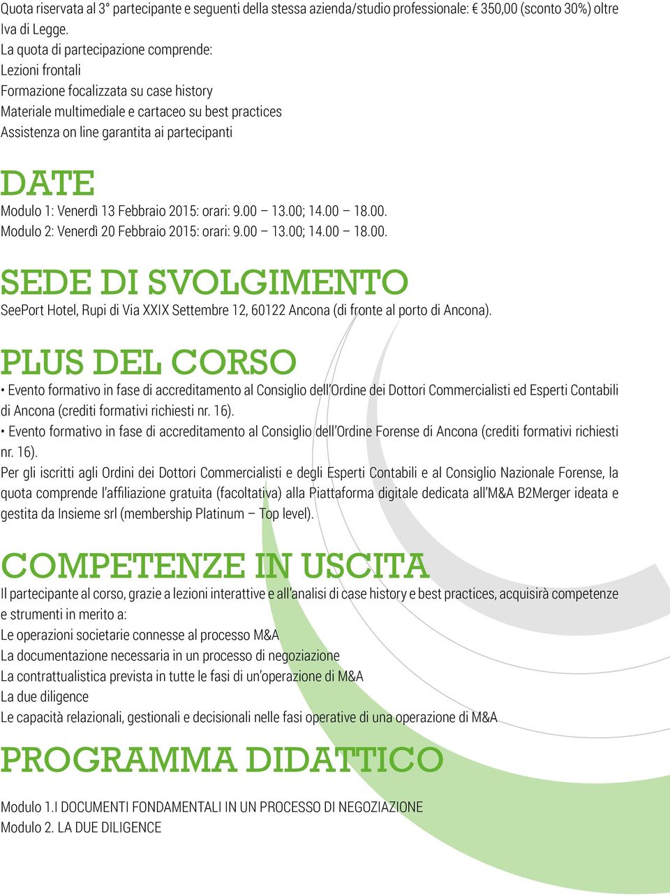 Modulo 1: Venerdì 13 Febbraio 2015: orari: 9.00 13.00; 14.00 18.00. Modulo 2: Venerdì 20 Febbraio 2015: orari: 9.00 13.00; 14.00 18.00. SEDE DI SVOLGIMENTO SeePort Hotel, Rupi di Via XXIX Settembre 12, 60122 Ancona (di fronte al porto di Ancona).