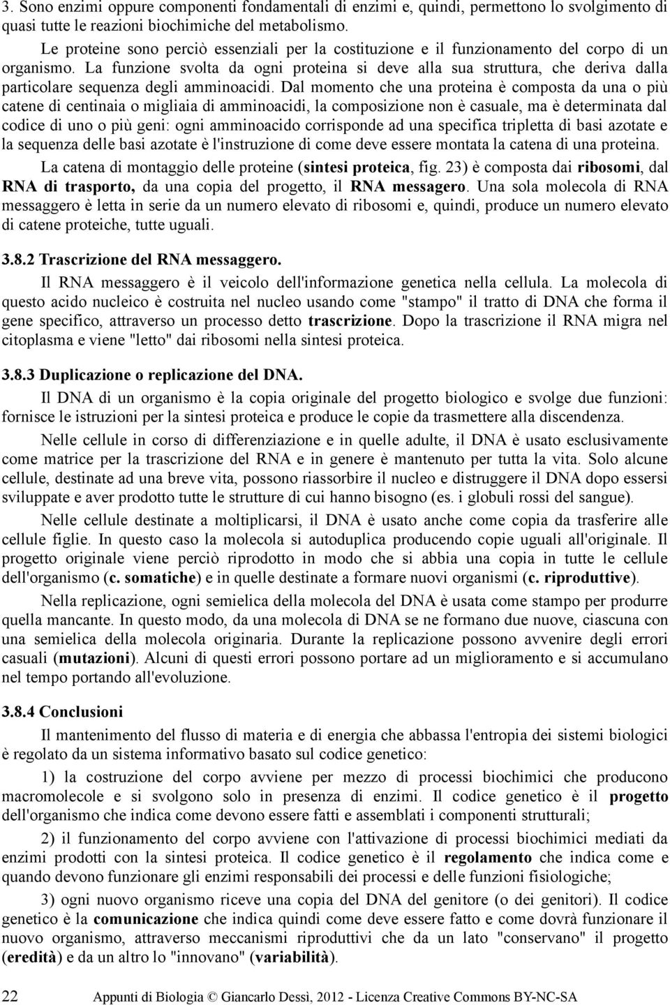 La funzione svolta da ogni proteina si deve alla sua struttura, che deriva dalla particolare sequenza degli amminoacidi.