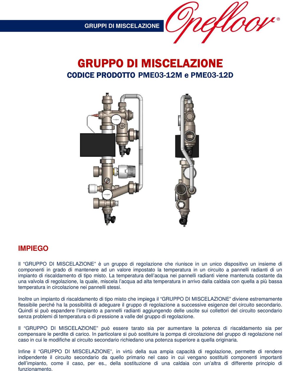 La temperatura dell acqua nei pannelli radianti viene mantenuta costante da una valvola di regolazione, la quale, miscela l acqua ad alta temperatura in arrivo dalla caldaia con quella a più bassa