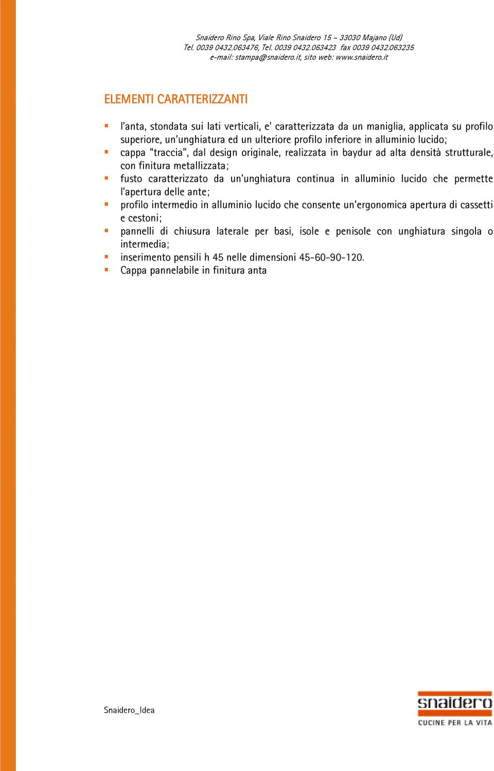 unghiatura continua in alluminio lucido che permette l apertura delle ante; profilo intermedio in alluminio lucido che consente un ergonomica apertura di cassetti e cestoni;