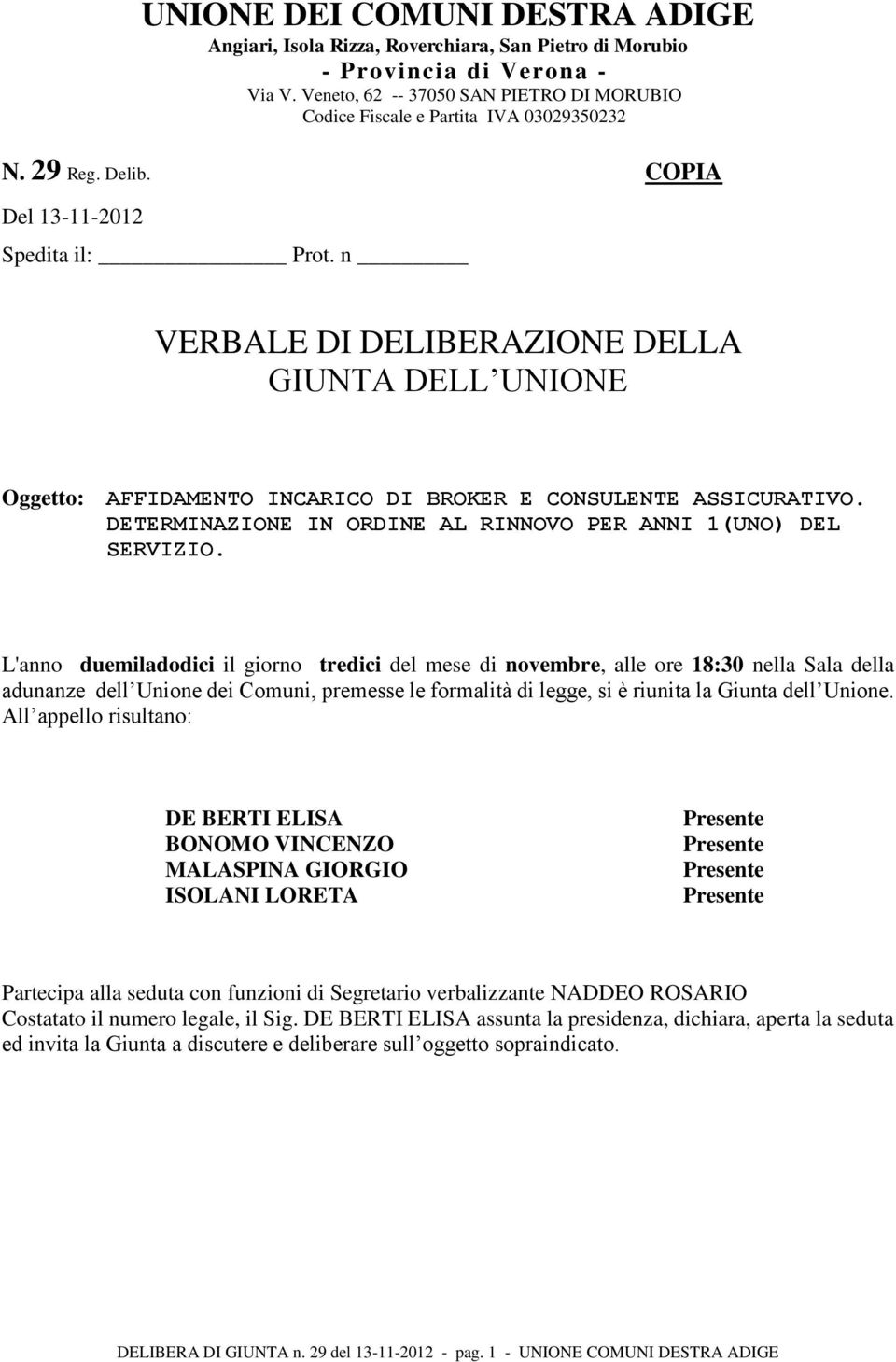 n VERBALE DI DELIBERAZIONE DELLA GIUNTA DELL UNIONE Oggetto: AFFIDAMENTO INCARICO DI BROKER E CONSULENTE ASSICURATIVO. DETERMINAZIONE IN ORDINE AL RINNOVO PER ANNI 1(UNO) DEL SERVIZIO.