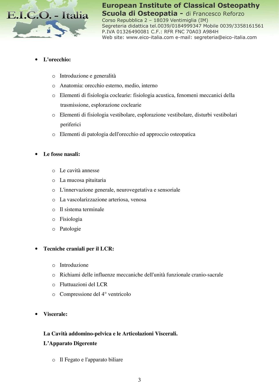 annesse o La mucosa pituitaria o L'innervazione generale, neurovegetativa e sensoriale o La vascolarizzazione arteriosa, venosa o Il sistema terminale o Fisiologia o Patologie Tecniche craniali per