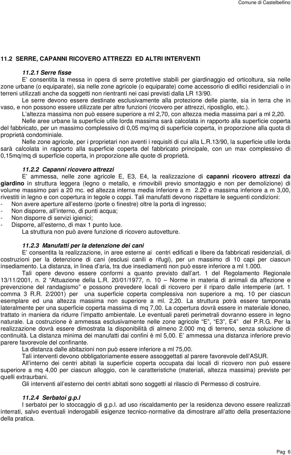 Le serre devono essere destinate esclusivamente alla protezione delle piante, sia in terra che in vaso, e non possono essere utilizzate per altre funzioni (ricovero per attrezzi, ripostiglio, etc.).