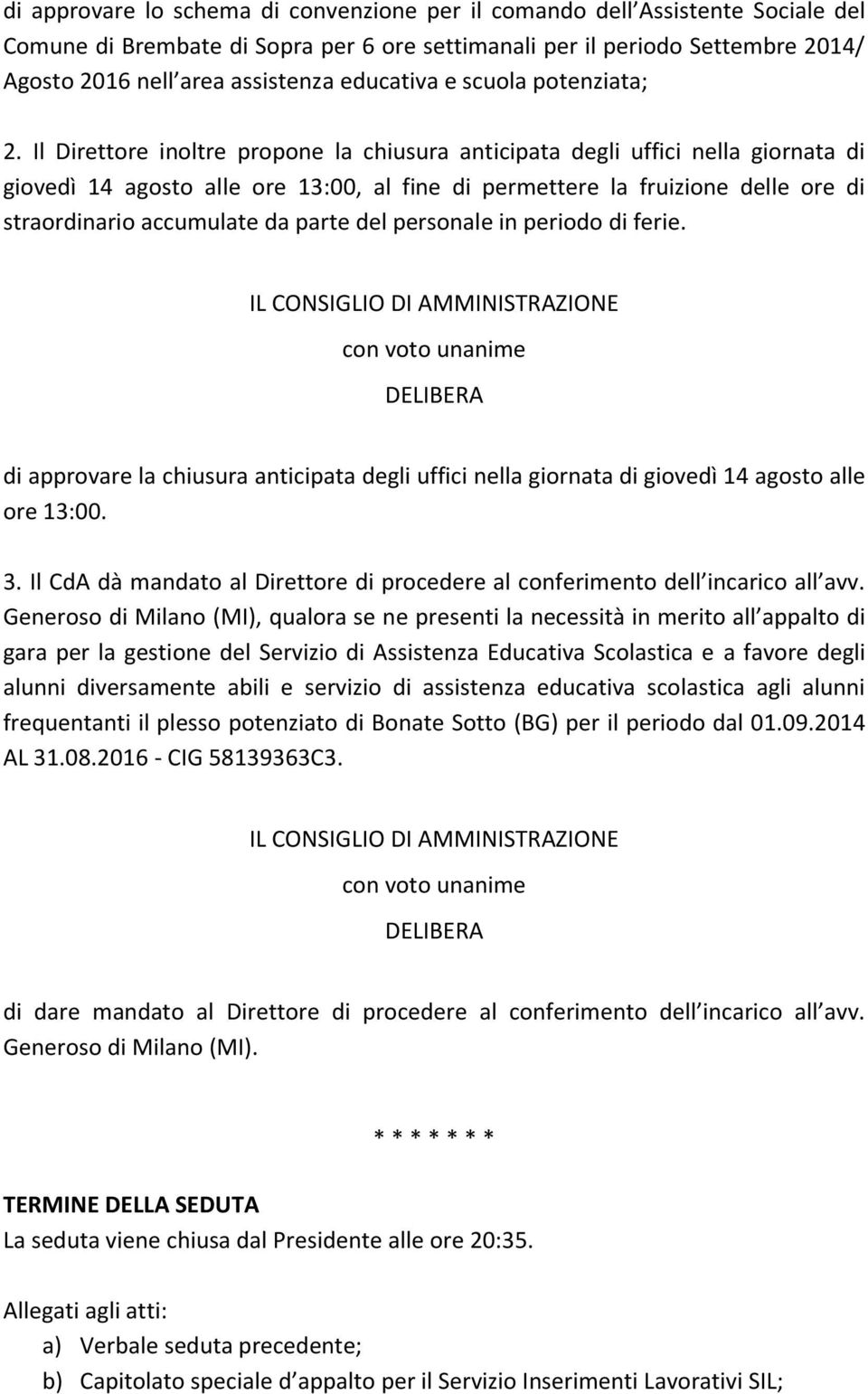 Il Direttore inoltre propone la chiusura anticipata degli uffici nella giornata di giovedì 14 agosto alle ore 13:00, al fine di permettere la fruizione delle ore di straordinario accumulate da parte