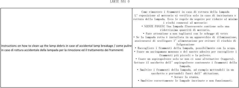 Ecco le regole da seguire per ridurre al minimo i rischi connessi al mercurio: NIENTE PANICO! Una lampada fluorescente contiene solo una ridottissima quantità di mercurio.