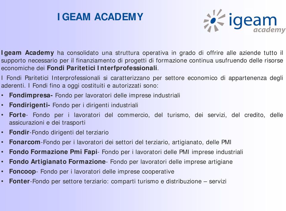 I Fondi fino a oggi costituiti e autorizzati sono: Fondimpresa- Fondo per lavoratori delle imprese industriali Fondirigenti- Fondo per i dirigenti industriali Forte- Fondo per i lavoratori del