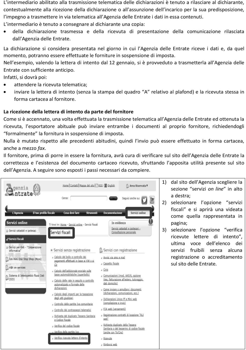 L intermediario è tenuto a consegnare al dichiarante una copia: della dichiarazione trasmessa e della ricevuta di presentazione della comunicazione rilasciata dall Agenzia delle Entrate.