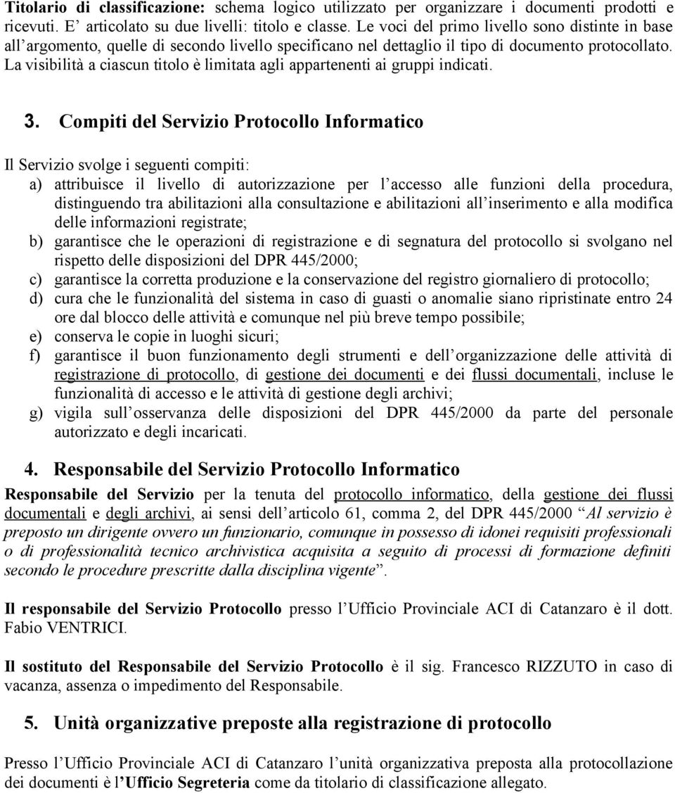 La visibilità a ciascun titolo è limitata agli appartenenti ai gruppi indicati. 3.