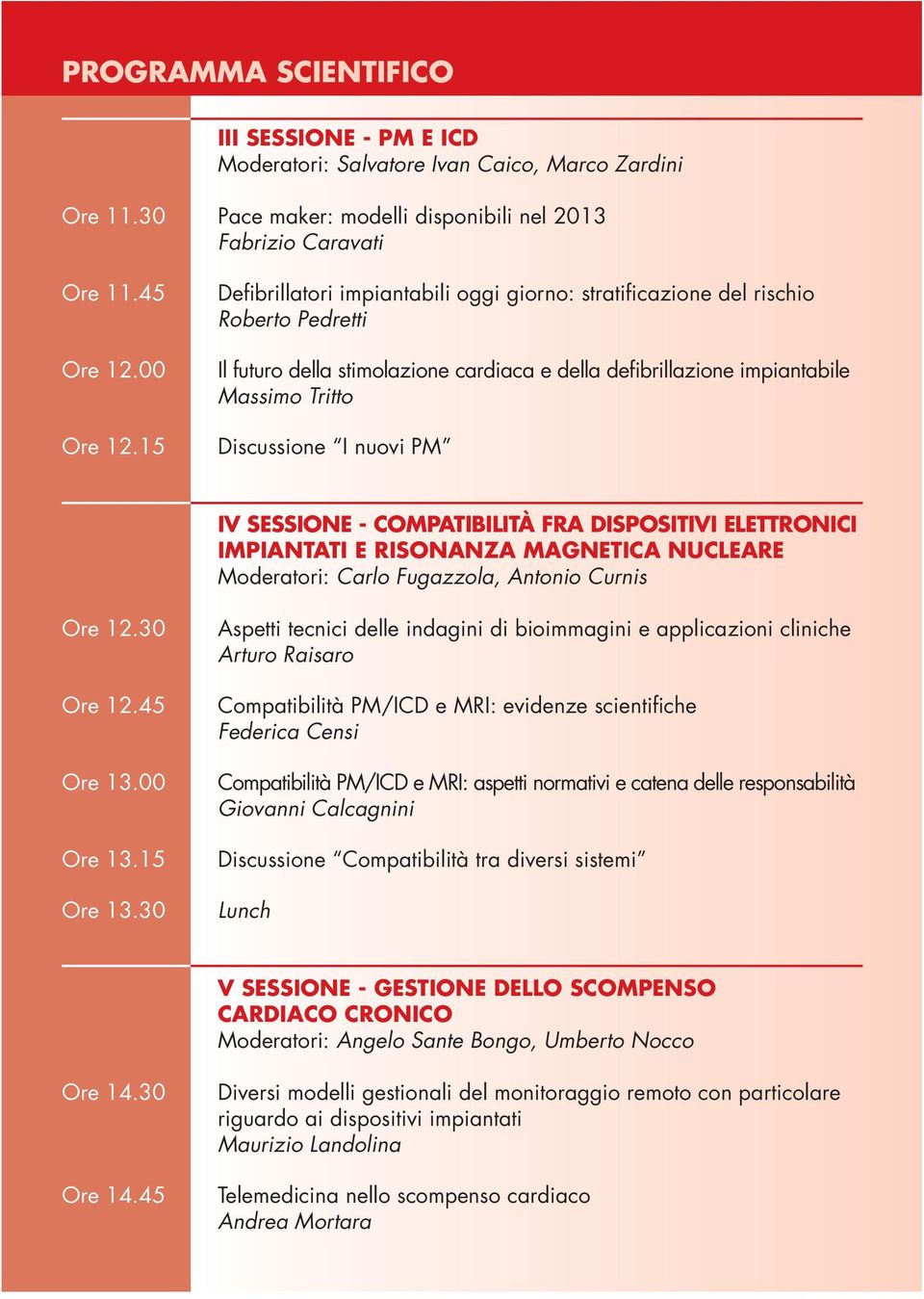 PM IV SESSIONE - COMPATIBILITÀ FRA DISPOSITIVI ELETTRONICI IMPIANTATI E RISONANZA MAGNETICA NUCLEARE Moderatori: Carlo Fugazzola, Antonio Curnis Ore 12.30 Ore 12.45 Ore 13.00 Ore 13.15 Ore 13.