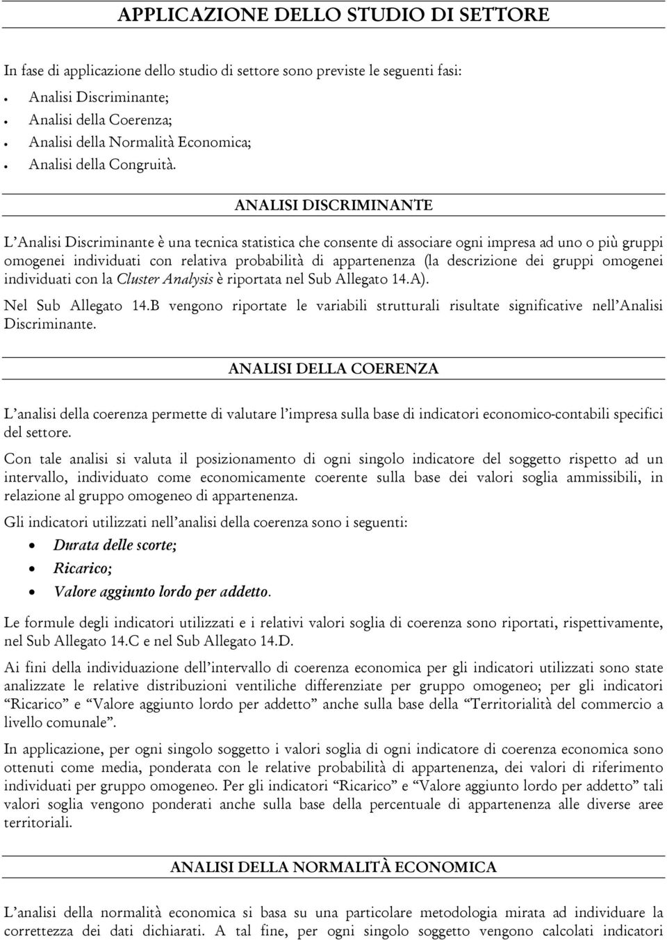 ANALISI DISCRIMINANTE L Analisi Discriminante è una tecnica statistica che consente di associare ogni impresa ad uno o più gruppi omogenei individuati con relativa probabilità di appartenenza (la