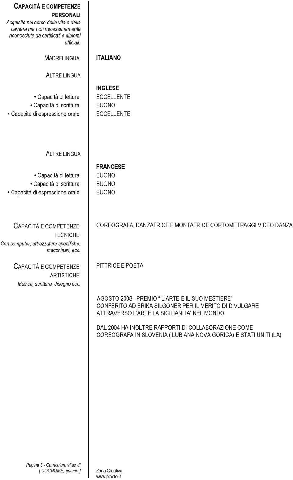 di espressione orale FRANCESE CAPACITÀ E COMPETENZE TECNICHE Con computer, attrezzature specifiche, macchinari, ecc. CAPACITÀ E COMPETENZE ARTISTICHE Musica, scrittura, disegno ecc.