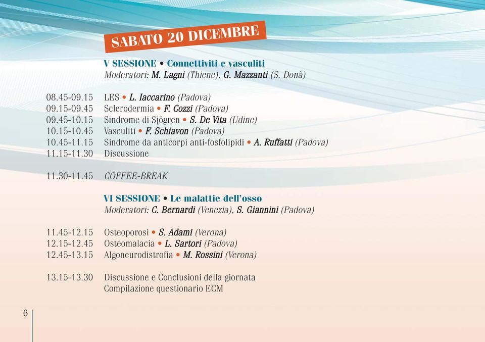 Ruffatti (Padova) 11.15-11.30 Discussione 11.30-11.45 COFFEE-BREAK VI SESSIONE Le malattie dell osso Moderatori: C. Bernardi (Venezia), S. Giannini (Padova) 11.45-12.