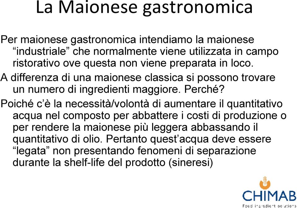 Poiché c è la necessità/volontà di aumentare il quantitativo acqua nel composto per abbattere i costi di produzione o per rendere la maionese più