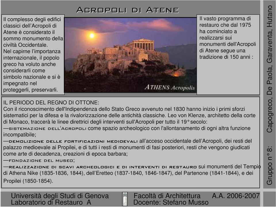 Acropoli di Atene Il vasto programma di restauro che dal 1975 ha cominciato a realizzarsi sui monumenti dell'acropoli di Atene segue una tradizione di 150 anni : IL PERIODO DEL REGNO DI OTTONE: Con