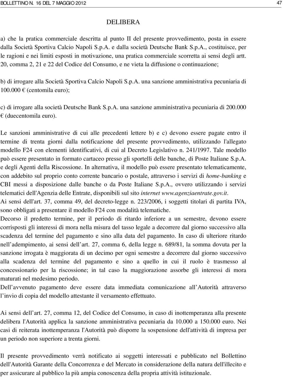 20, comma 2, 21 e 22 del Codice del Consumo, e ne vieta la diffusione o continuazione; b) di irrogare alla Società Sportiva Calcio Napoli S.p.A. una sanzione amministrativa pecuniaria di 100.