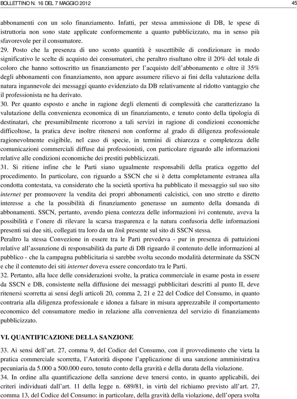 Posto che la presenza di uno sconto quantità è suscettibile di condizionare in modo significativo le scelte di acquisto dei consumatori, che peraltro risultano oltre il 20% del totale di coloro che