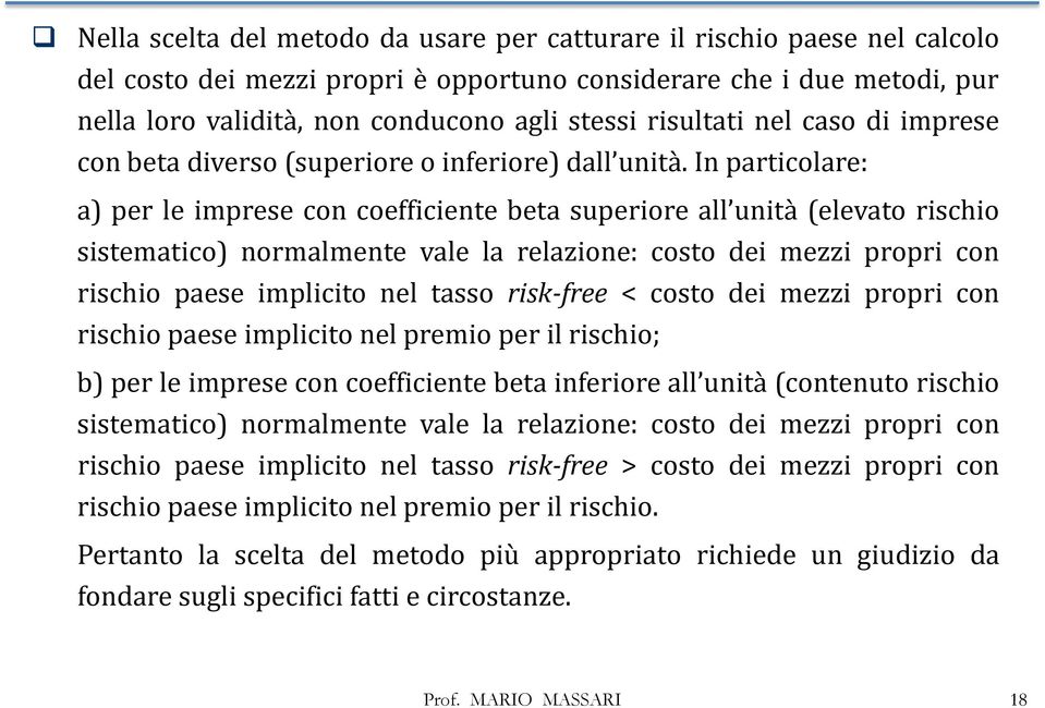 In particolare: a) per le imprese con coefficiente beta superiore all unità (elevato rischio sistematico) normalmente vale la relazione: costo dei mezzi propri con rischio paese implicito nel tasso