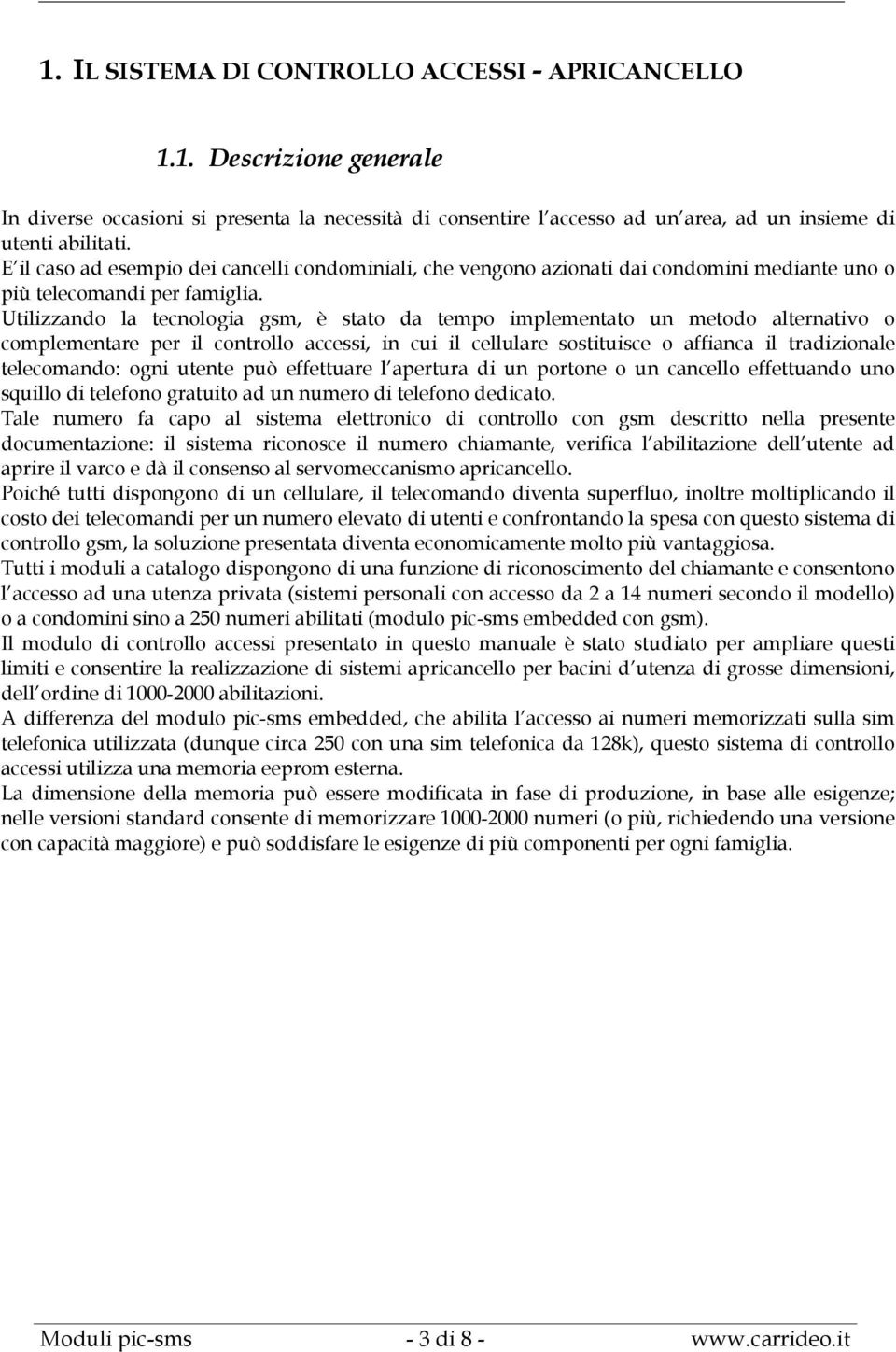 Utilizzando la tecnologia gsm, è stato da tempo implementato un metodo alternativo o complementare per il controllo accessi, in cui il cellulare sostituisce o affianca il tradizionale telecomando: