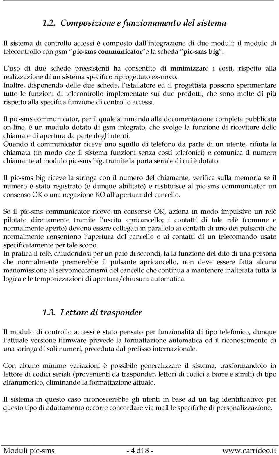 Inoltre, disponendo delle due schede, l istallatore ed il progettista possono sperimentare tutte le funzioni di telecontrollo implementate sui due prodotti, che sono molte di più rispetto alla