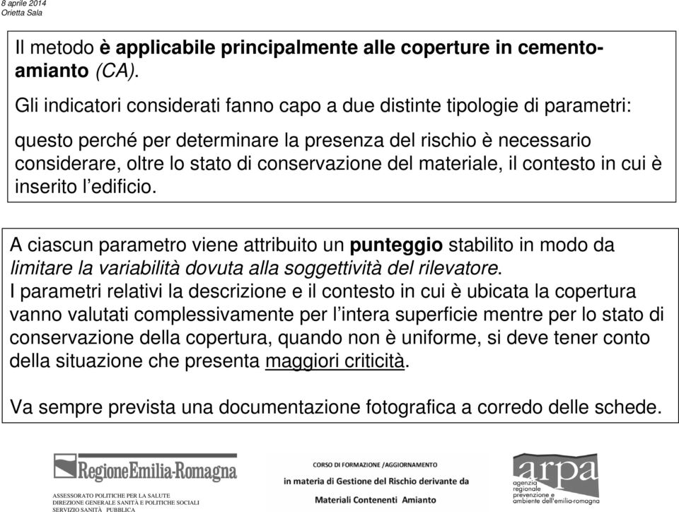 materiale, il contesto in cui è inserito l edificio. A ciascun parametro viene attribuito un punteggio stabilito in modo da limitare la variabilità dovuta alla soggettività del rilevatore.