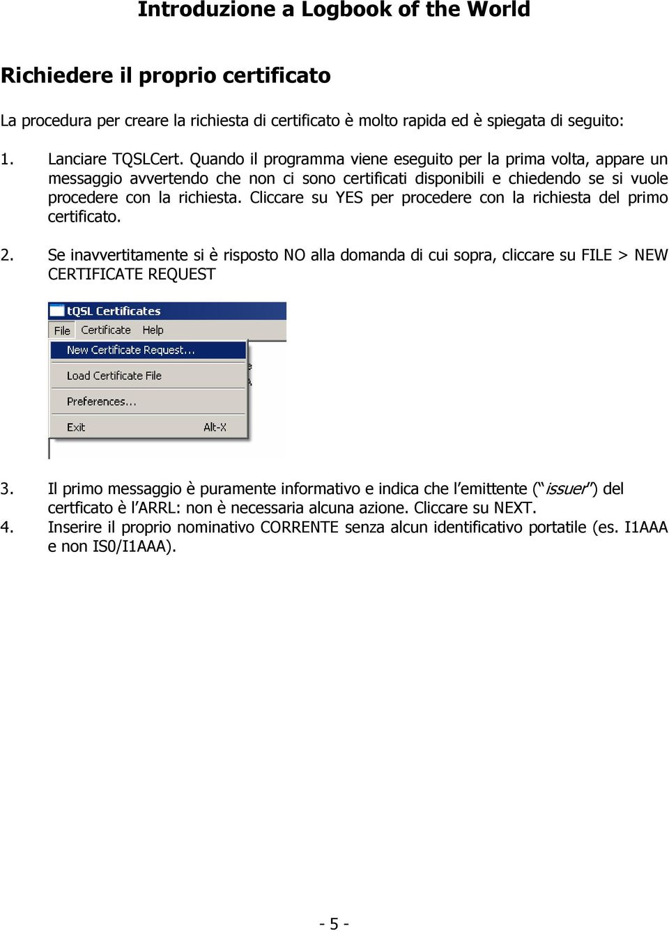 Cliccare su YES per procedere con la richiesta del primo certificato. 2. Se inavvertitamente si è risposto NO alla domanda di cui sopra, cliccare su FILE > NEW CERTIFICATE REQUEST 3.