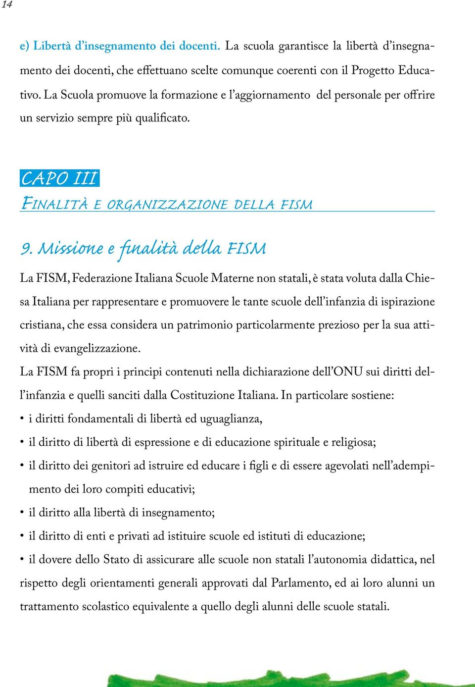 Missione e finalità della FISM La FISM, Federazione Italiana Scuole Materne non statali, è stata voluta dalla Chiesa Italiana per rappresentare e promuovere le tante scuole dell infanzia di