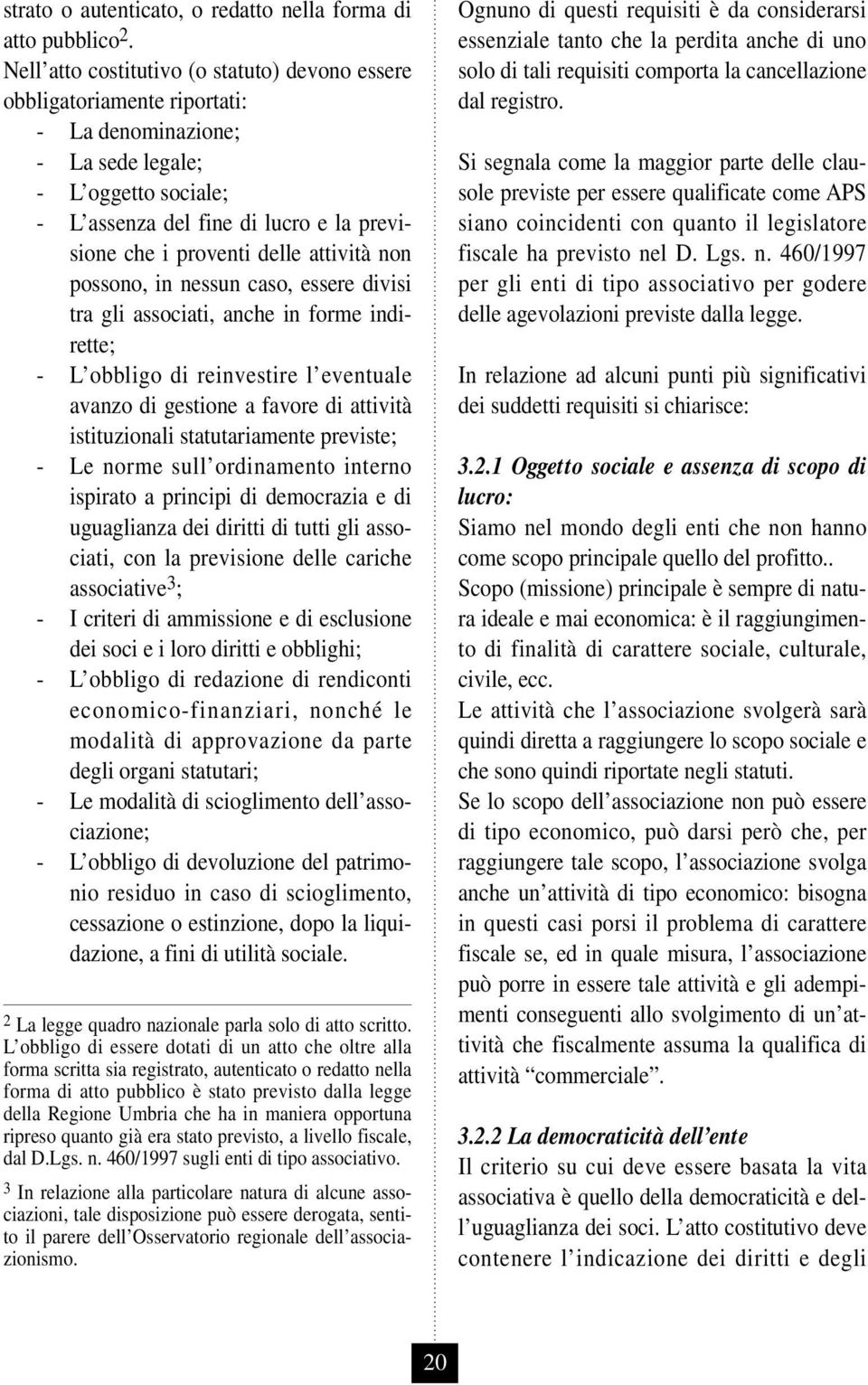 delle attività non possono, in nessun caso, essere divisi tra gli associati, anche in forme indirette; - L obbligo di reinvestire l eventuale avanzo di gestione a favore di attività istituzionali