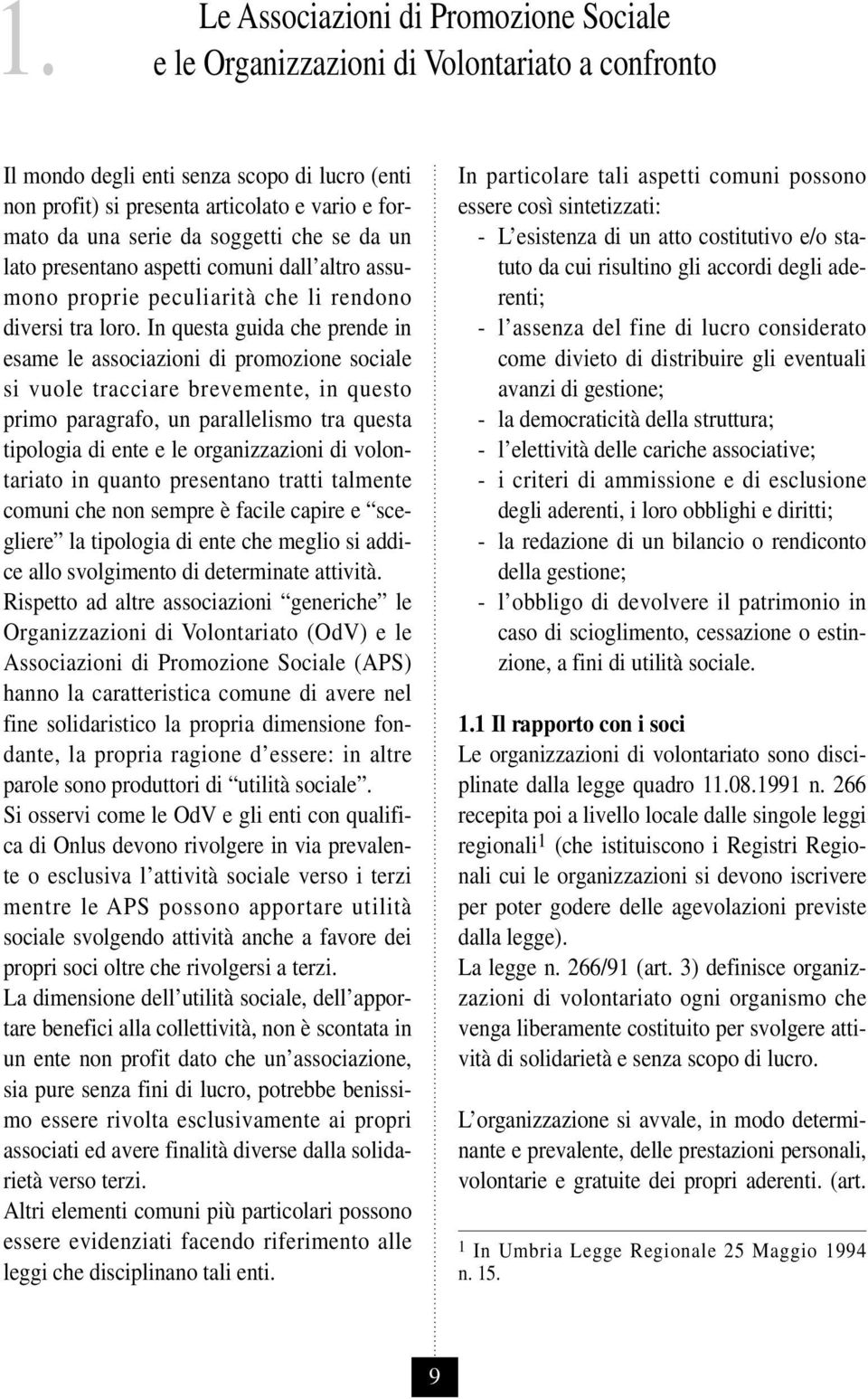 In questa guida che prende in esame le associazioni di promozione sociale si vuole tracciare brevemente, in questo primo paragrafo, un parallelismo tra questa tipologia di ente e le organizzazioni di