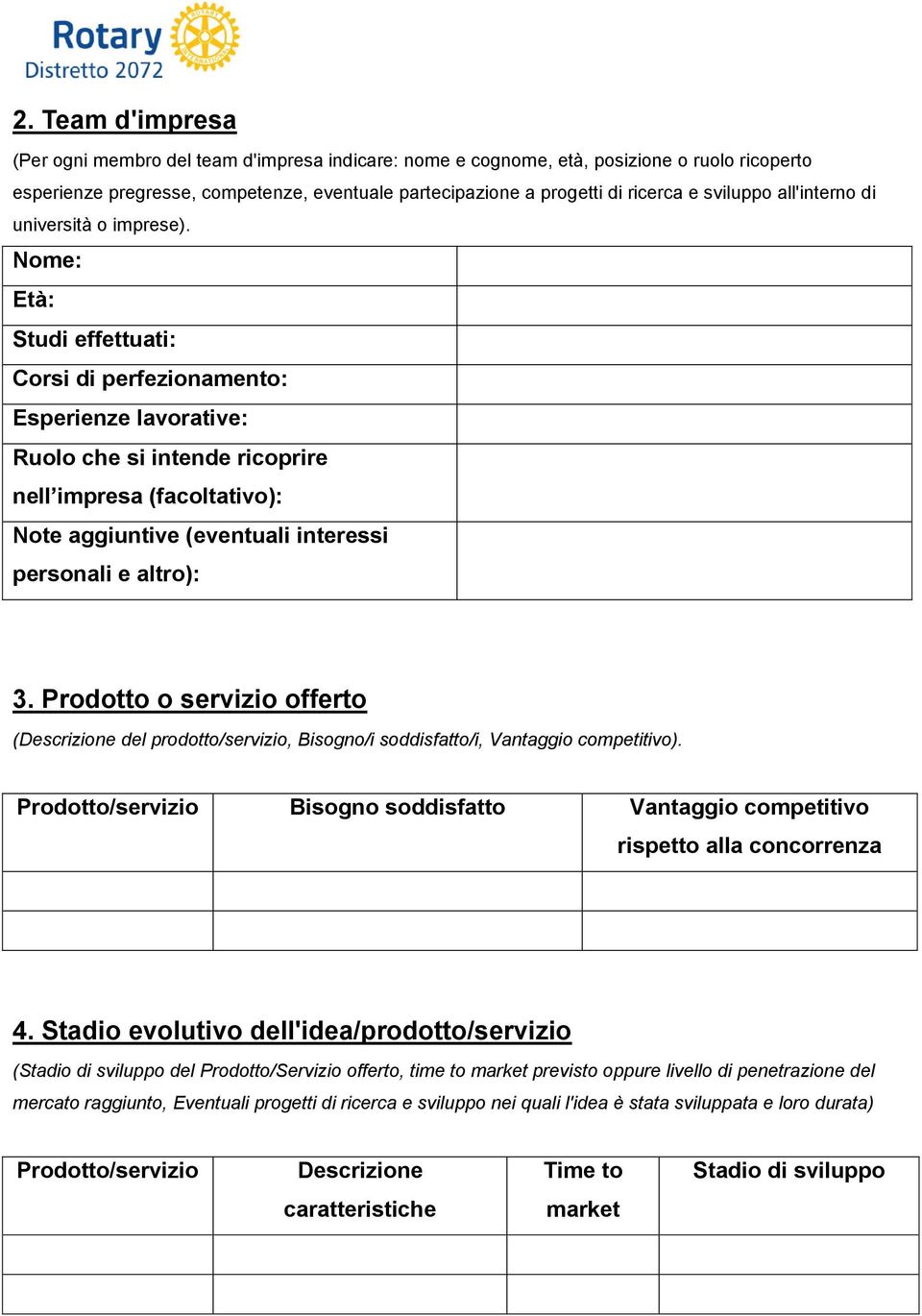 Nome: Età: Studi effettuati: Corsi di perfezionamento: Esperienze lavorative: Ruolo che si intende ricoprire nell impresa (facoltativo): Note aggiuntive (eventuali interessi personali e altro): 3.