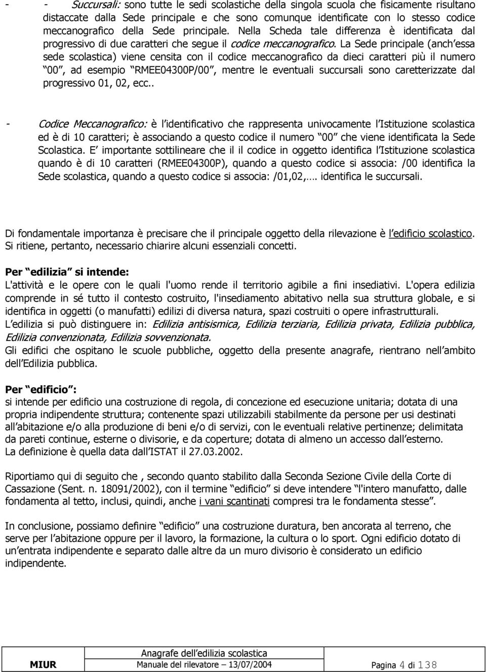 La Sede principale (anch essa sede scolastica) viene censita con il codice meccanografico da dieci caratteri più il numero 00, ad esempio RMEE04300P/00, mentre le eventuali succursali sono