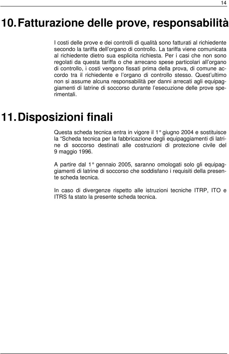 Per i casi che non sono regolati da questa tariffa o che arrecano spese particolari all organo di controllo, i costi vengono fissati prima della prova, di comune accordo tra il richiedente e l organo