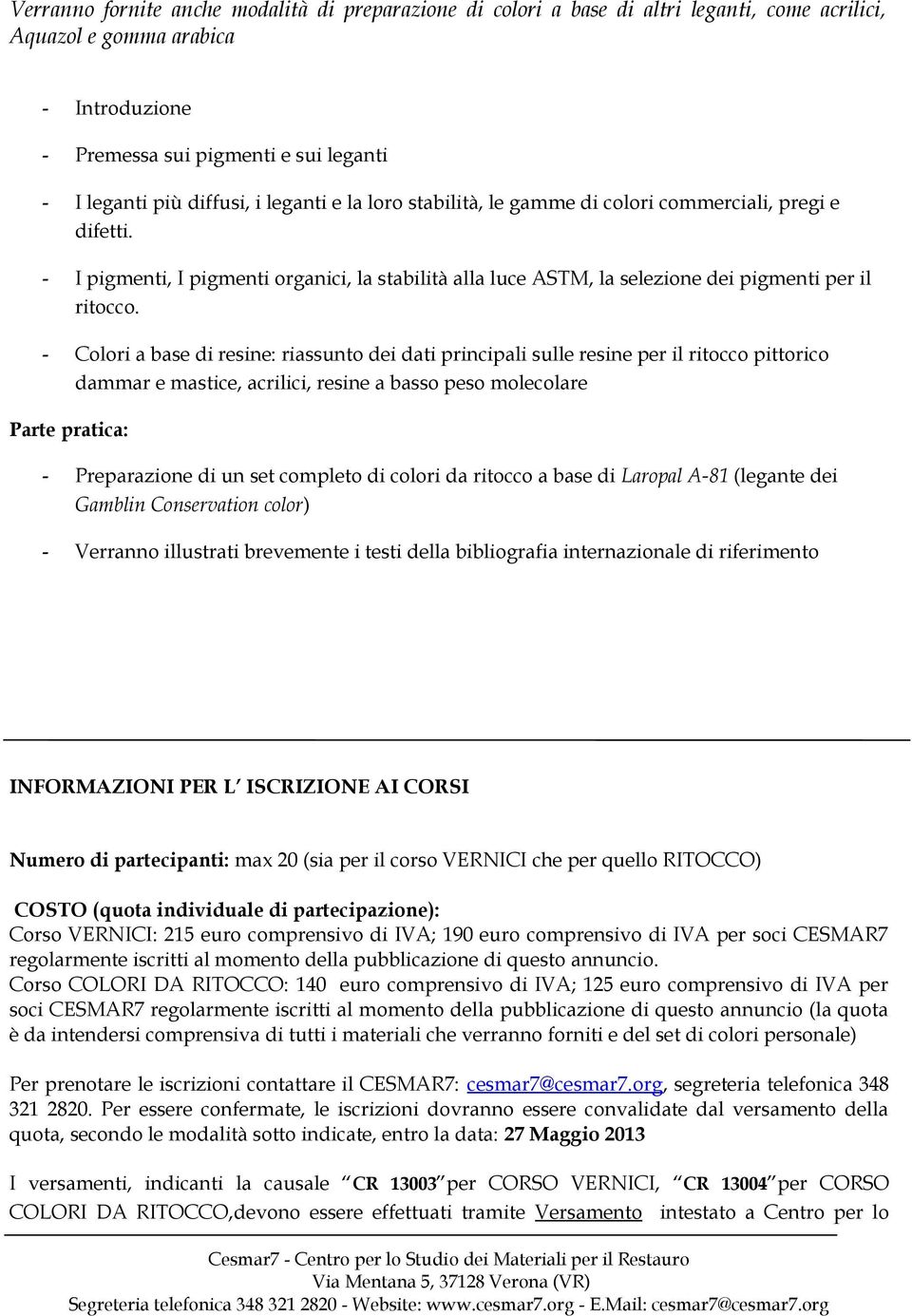 - Colori a base di resine: riassunto dei dati principali sulle resine per il ritocco pittorico dammar e mastice, acrilici, resine a basso peso molecolare Parte pratica: - Preparazione di un set