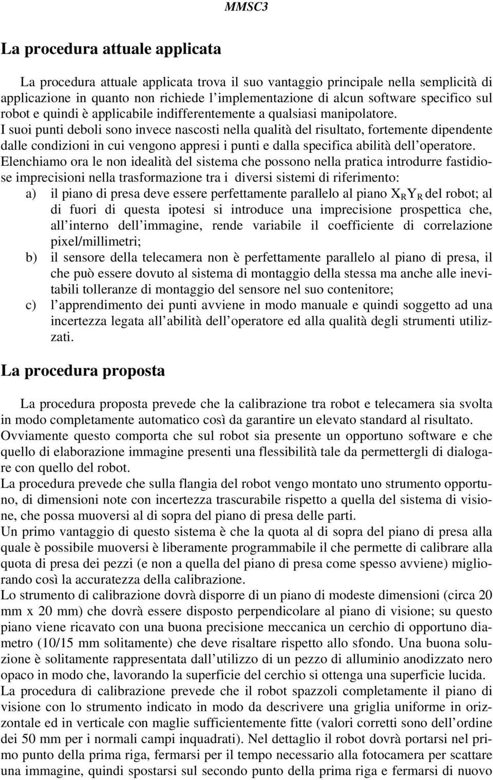 I suoi punti deboli sono invece nascosti nella qualità del risultato, fortemente dipendente dalle condizioni in cui vengono appresi i punti e dalla specifica abilità dell operatore.