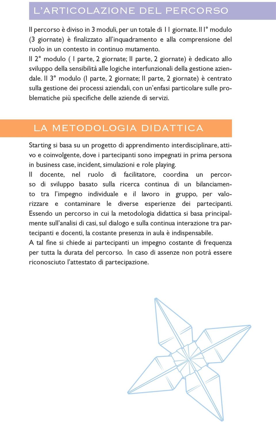 Il 2 modulo ( I parte, 2 giornate; II parte, 2 giornate) è dedicato allo sviluppo della sensibilità alle logiche interfunzionali della gestione aziendale.