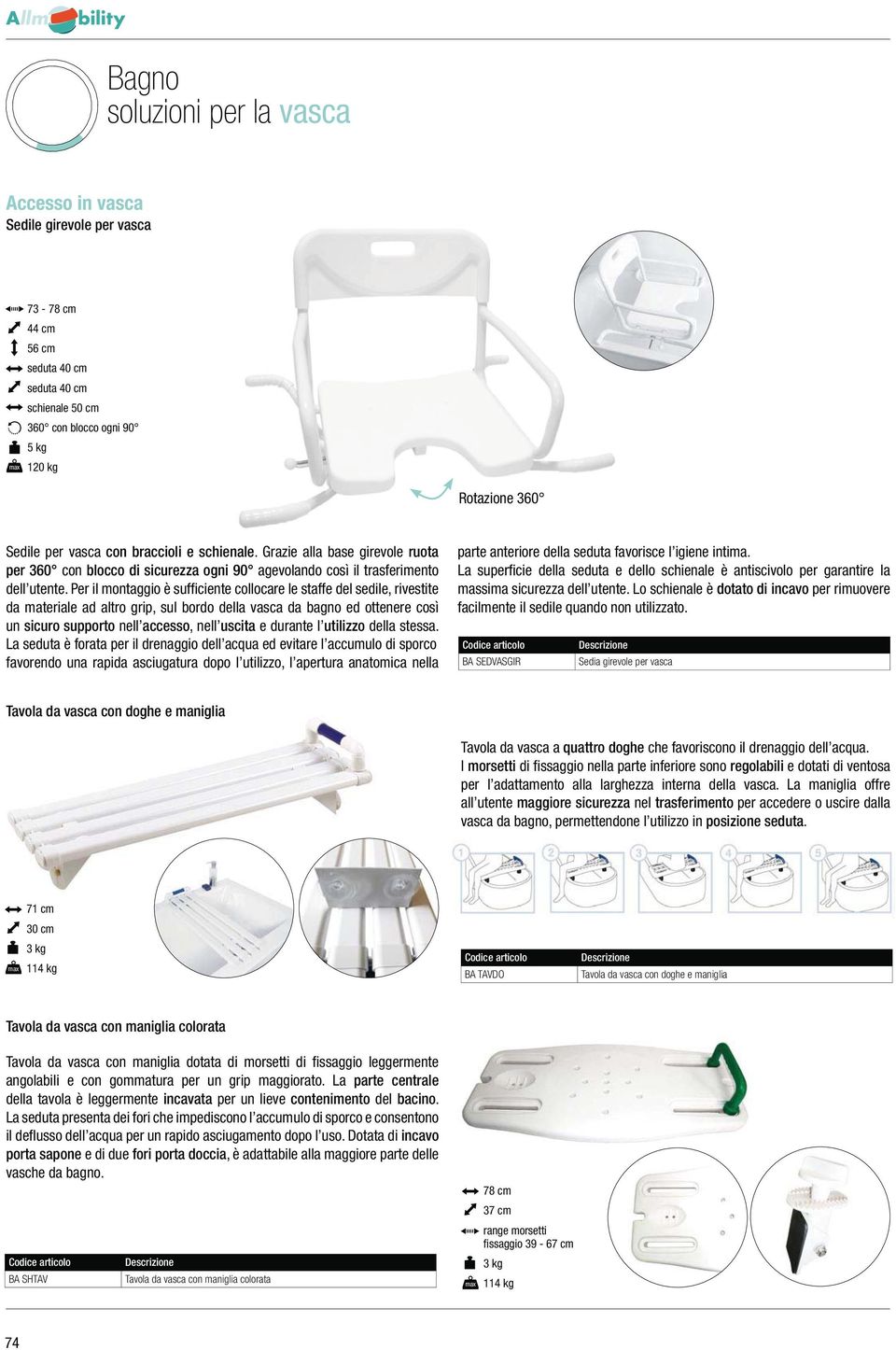 Per il montaggio è sufficiente collocare le staffe del sedile, rivestite da materiale ad altro grip, sul bordo della vasca da bagno ed ottenere così un sicuro supporto nell accesso, nell uscita e