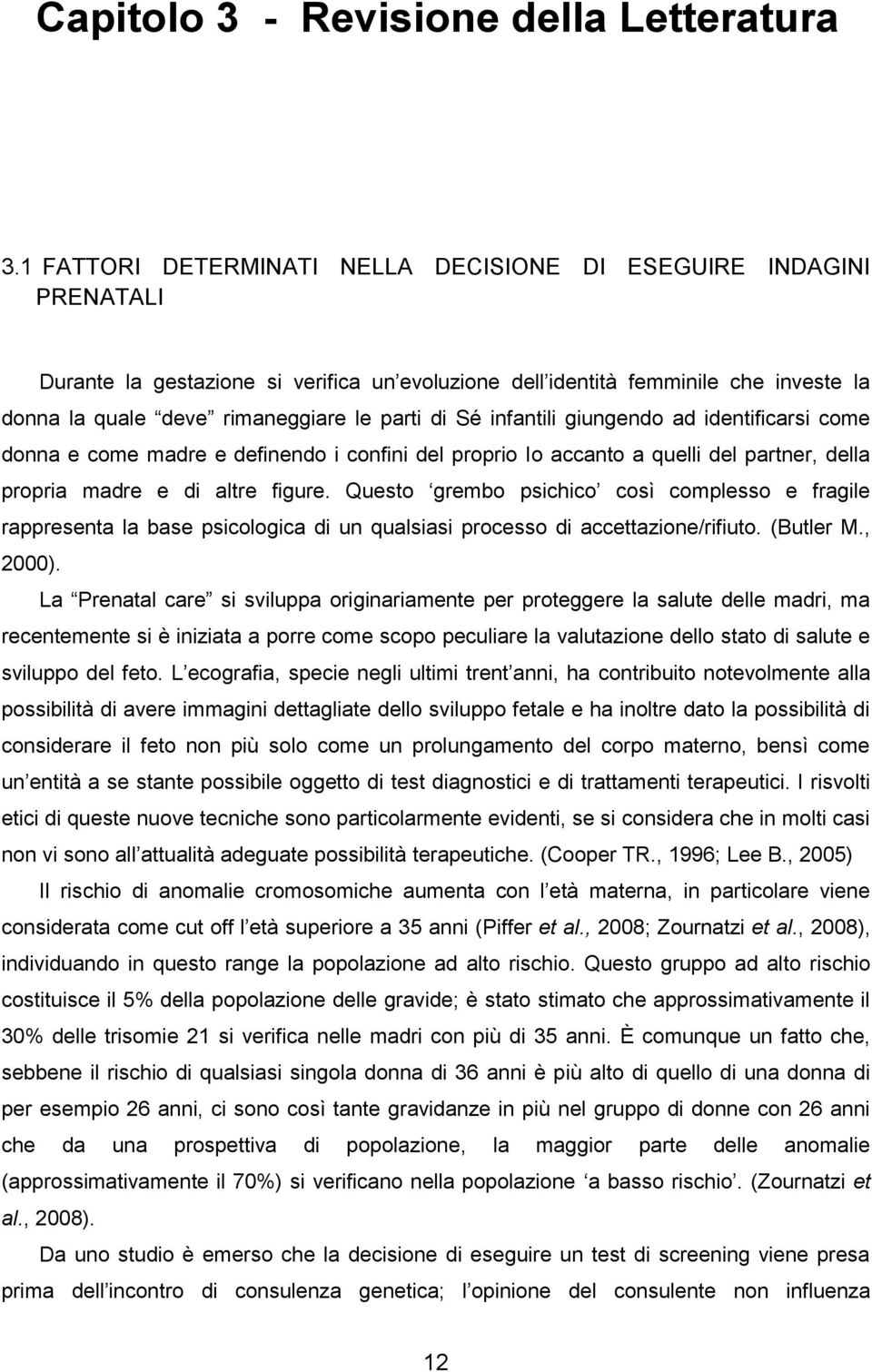 di Sé infantili giungendo ad identificarsi come donna e come madre e definendo i confini del proprio Io accanto a quelli del partner, della propria madre e di altre figure.