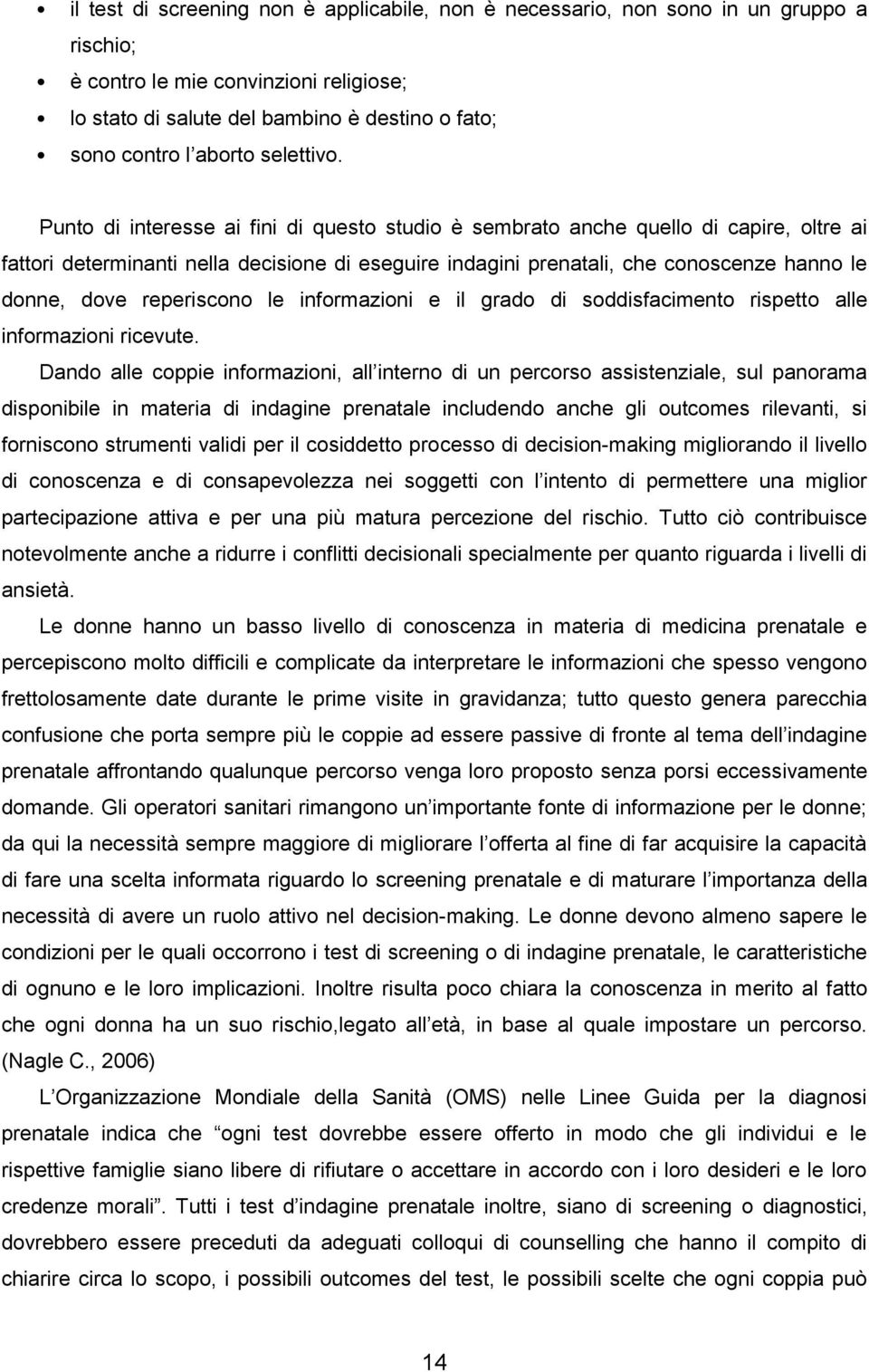 Punto di interesse ai fini di questo studio è sembrato anche quello di capire, oltre ai fattori determinanti nella decisione di eseguire indagini prenatali, che conoscenze hanno le donne, dove