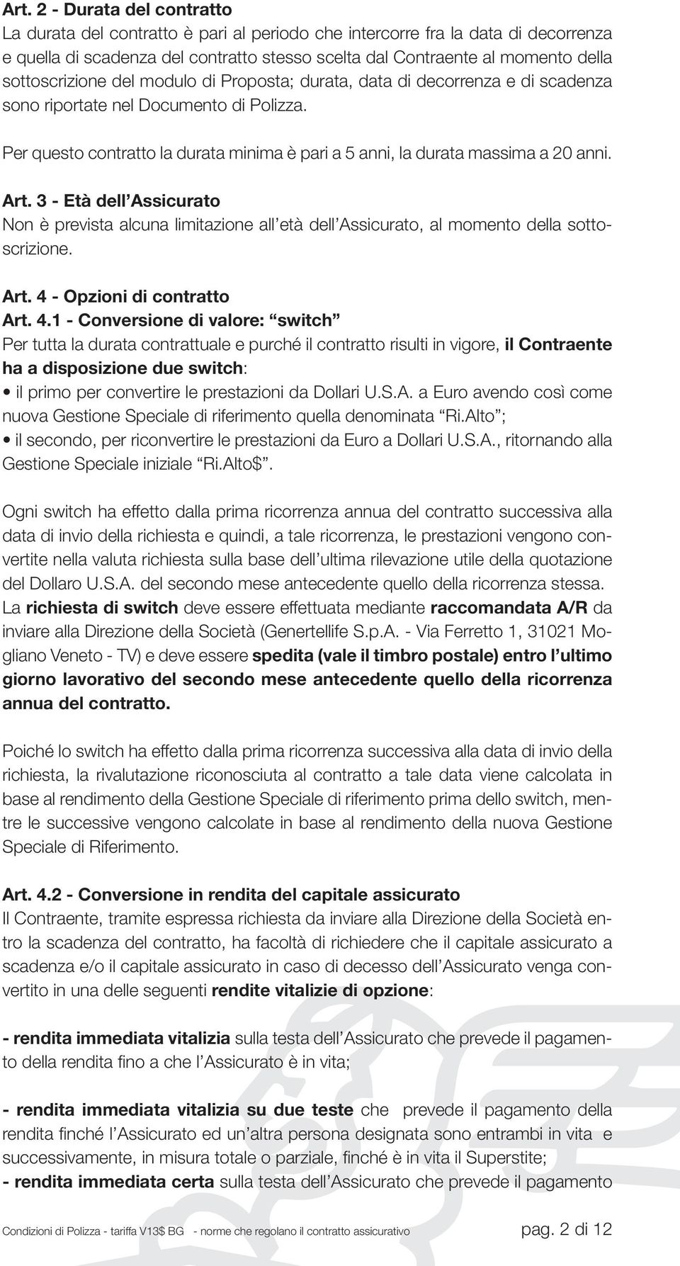 Per questo contratto la durata minima è pari a 5 anni, la durata massima a 20 anni. Art.