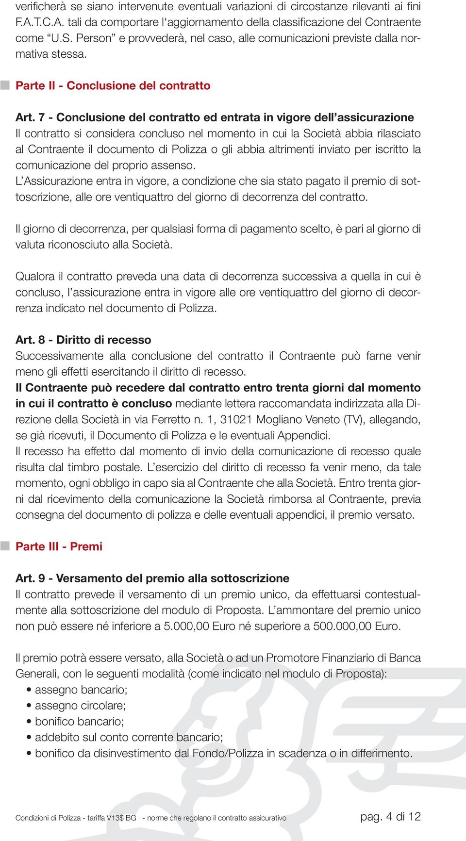 7 - Conclusione del contratto ed entrata in vigore dell assicurazione Il contratto si considera concluso nel momento in cui la Società abbia rilasciato al Contraente il documento di Polizza o gli