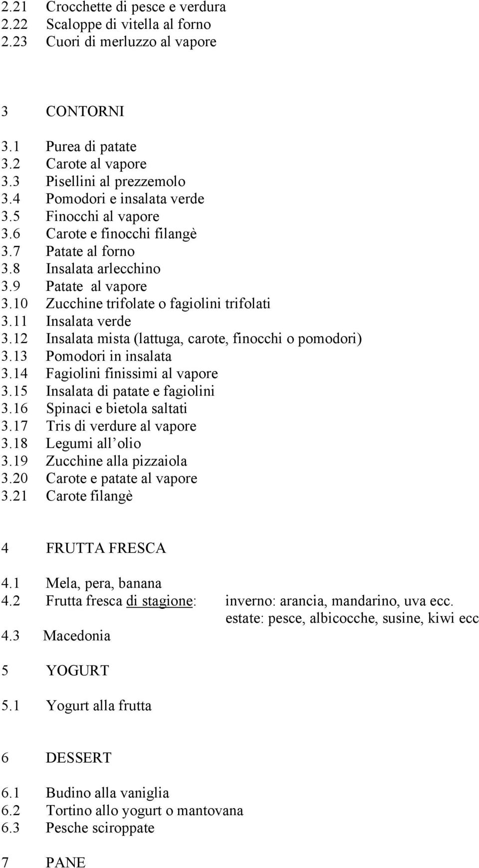 11 Insalata verde 3.12 Insalata mista (lattuga, carote, finocchi o pomodori) 3.13 Pomodori in insalata 3.14 Fagiolini finissimi al vapore 3.15 Insalata di patate e fagiolini 3.