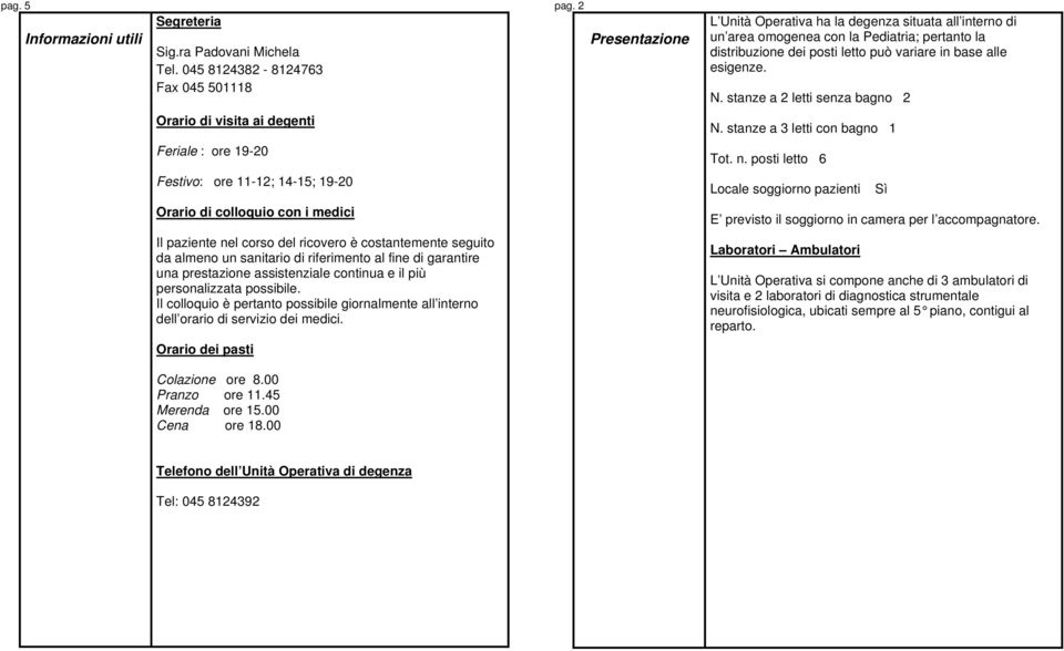 stanze a 2 letti senza bagno 2 Orario di visita ai degenti N. stanze a 3 letti con bagno 1 Feriale : ore 19-20 Tot. n.