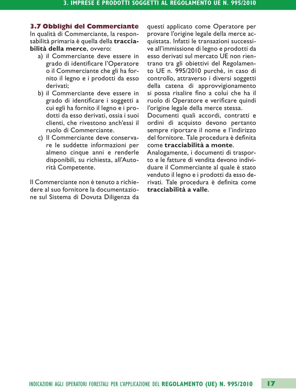 Operatore o il Commerciante che gli ha fornito il legno e i prodotti da esso derivati; b) il Commerciante deve essere in grado di identificare i soggetti a cui egli ha fornito il legno e i prodotti